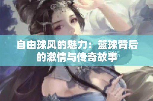 自由球风的魅力：篮球背后的激情与传奇故事