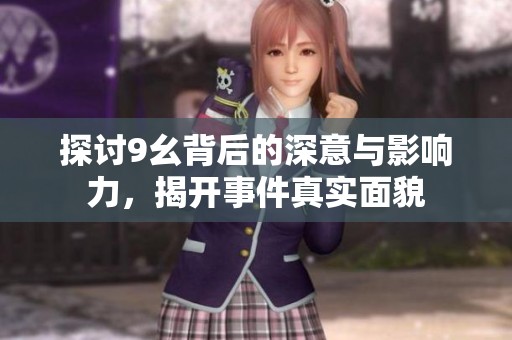 探讨9幺背后的深意与影响力，揭开事件真实面貌
