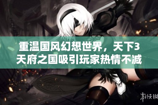 重温国风幻想世界，天下3天府之国吸引玩家热情不减