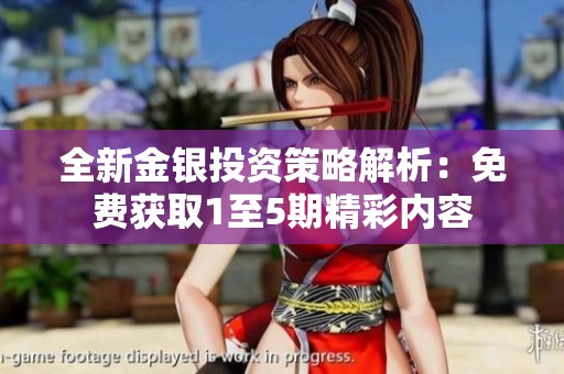 全新金银投资策略解析：免费获取1至5期精彩内容