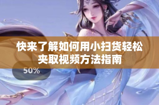 快来了解如何用小扫货轻松夹取视频方法指南