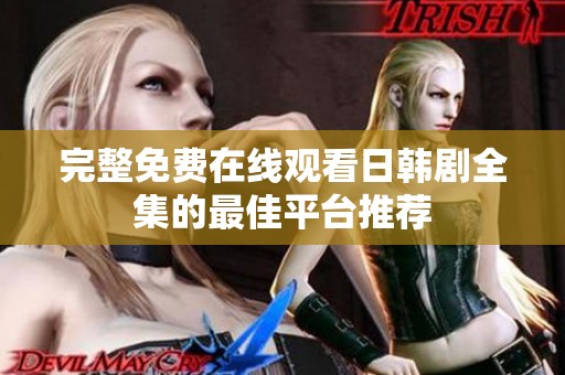 完整免费在线观看日韩剧全集的最佳平台推荐