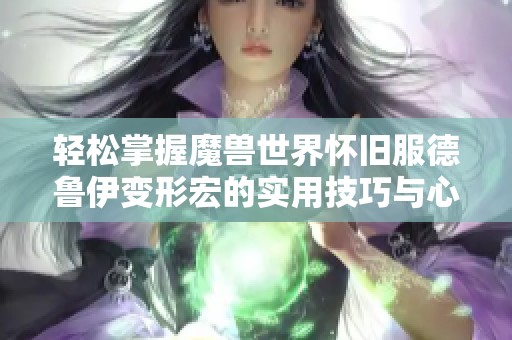 轻松掌握魔兽世界怀旧服德鲁伊变形宏的实用技巧与心得分享