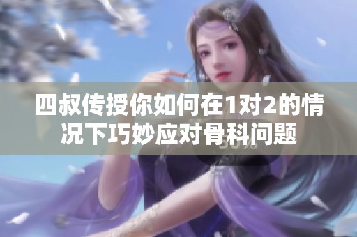 四叔传授你如何在1对2的情况下巧妙应对骨科问题
