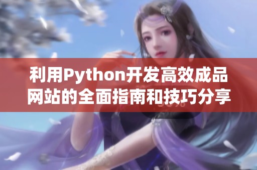 利用Python开发高效成品网站的全面指南和技巧分享