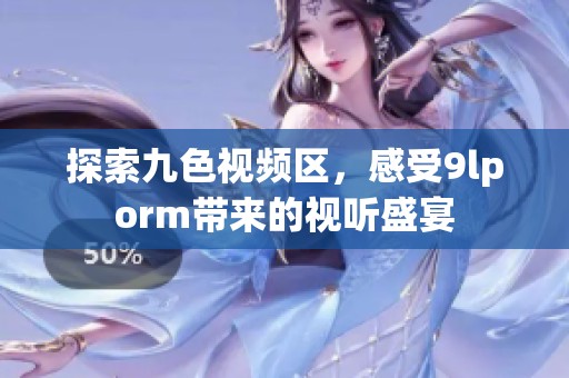 探索九色视频区，感受9lporm带来的视听盛宴