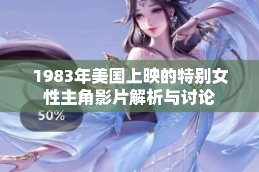 1983年美国上映的特别女性主角影片解析与讨论