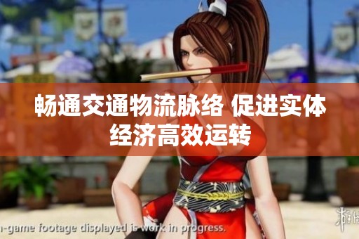 畅通交通物流脉络 促进实体经济高效运转