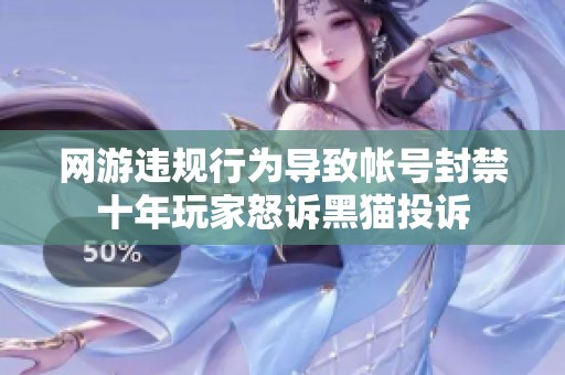 网游违规行为导致帐号封禁十年玩家怒诉黑猫投诉