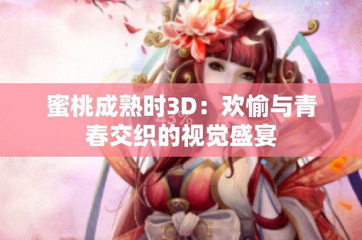 蜜桃成熟时3D：欢愉与青春交织的视觉盛宴