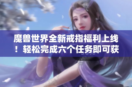 魔兽世界全新戒指福利上线！轻松完成六个任务即可获得