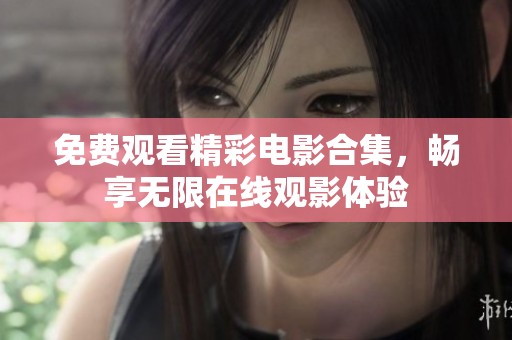 免费观看精彩电影合集，畅享无限在线观影体验