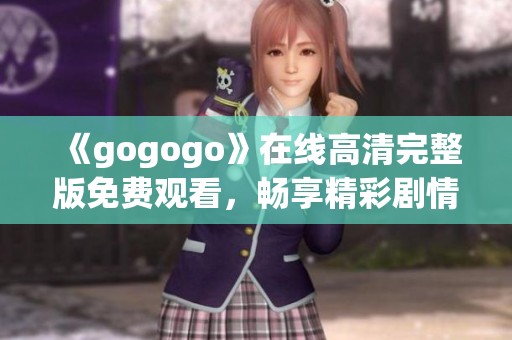 《gogogo》在线高清完整版免费观看，畅享精彩剧情体验
