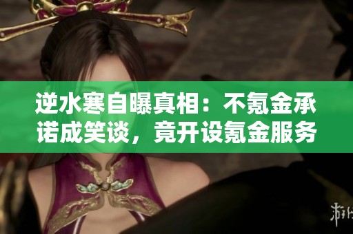 逆水寒自曝真相：不氪金承诺成笑谈，竟开设氪金服务器