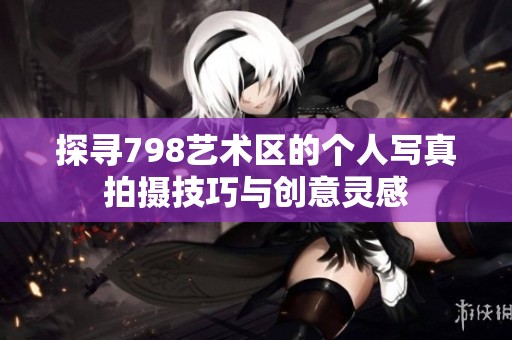 探寻798艺术区的个人写真拍摄技巧与创意灵感