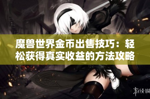 魔兽世界金币出售技巧：轻松获得真实收益的方法攻略