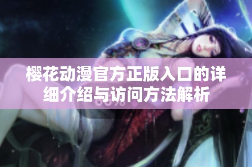 樱花动漫官方正版入口的详细介绍与访问方法解析