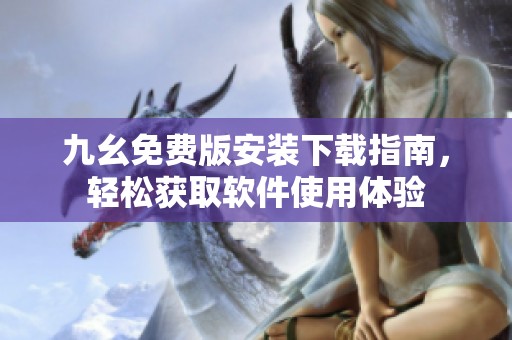 九幺免费版安装下载指南，轻松获取软件使用体验