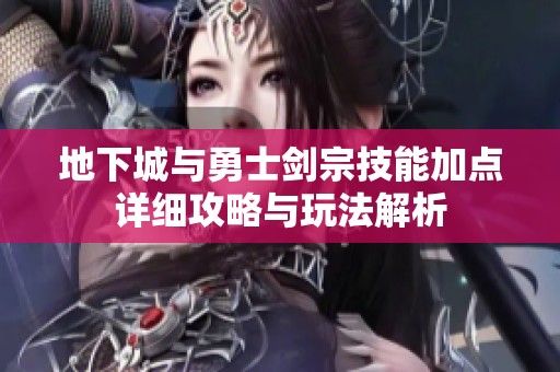 地下城与勇士剑宗技能加点详细攻略与玩法解析