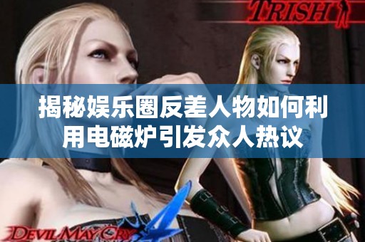 揭秘娱乐圈反差人物如何利用电磁炉引发众人热议