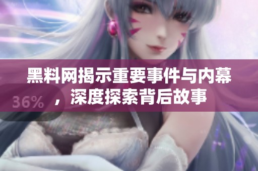 黑料网揭示重要事件与内幕，深度探索背后故事