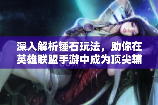 深入解析锤石玩法，助你在英雄联盟手游中成为顶尖辅助高手