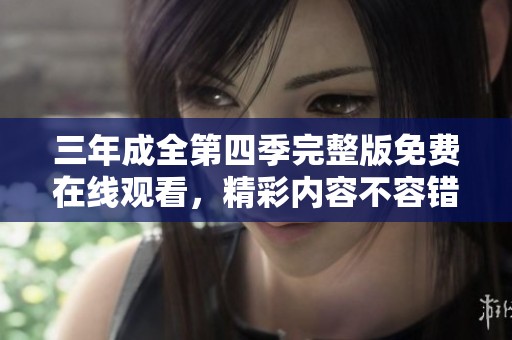 三年成全第四季完整版免费在线观看，精彩内容不容错过