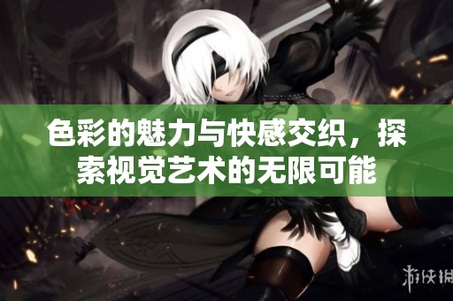 色彩的魅力与快感交织，探索视觉艺术的无限可能