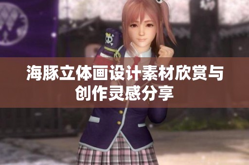 海豚立体画设计素材欣赏与创作灵感分享