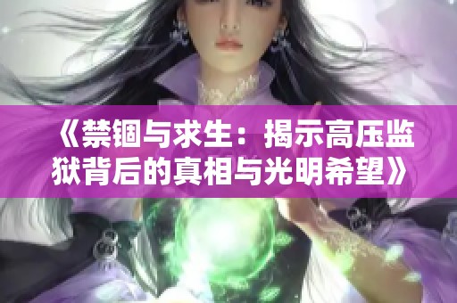 《禁锢与求生：揭示高压监狱背后的真相与光明希望》