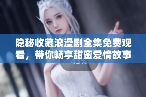隐秘收藏浪漫剧全集免费观看，带你畅享甜蜜爱情故事