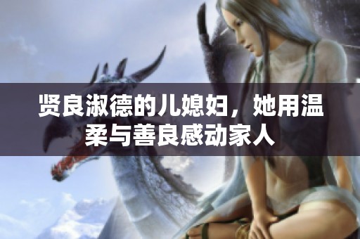 贤良淑德的儿媳妇，她用温柔与善良感动家人