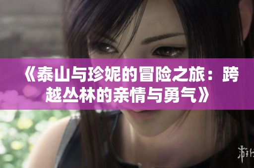 《泰山与珍妮的冒险之旅：跨越丛林的亲情与勇气》