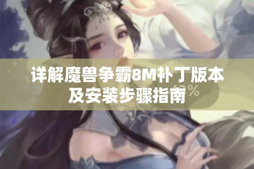 详解魔兽争霸8M补丁版本及安装步骤指南