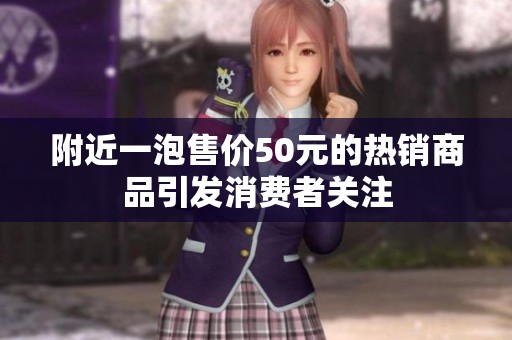 附近一泡售价50元的热销商品引发消费者关注