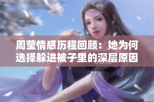 周莹情感历程回顾：她为何选择躲进被子里的深层原因探讨
