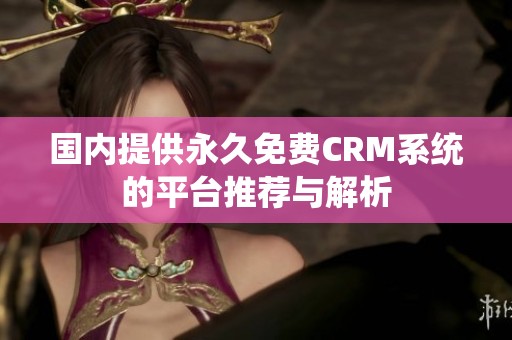 国内提供永久免费CRM系统的平台推荐与解析