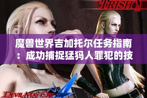 魔兽世界吉加托尔任务指南：成功捕捉猛犸人罪犯的技巧与策略