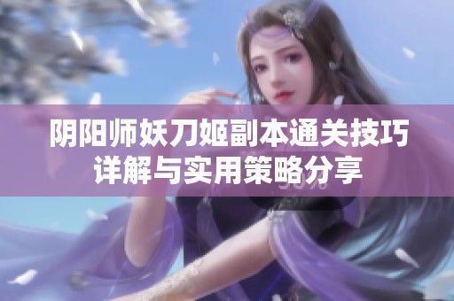 阴阳师妖刀姬副本通关技巧详解与实用策略分享
