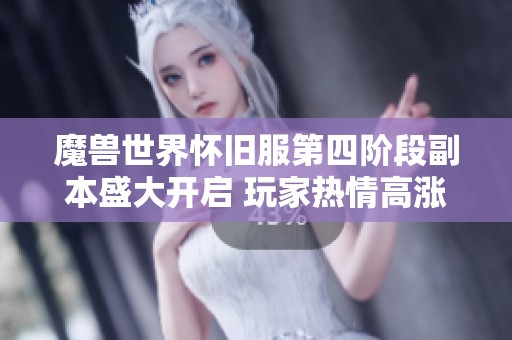 魔兽世界怀旧服第四阶段副本盛大开启 玩家热情高涨期待无限