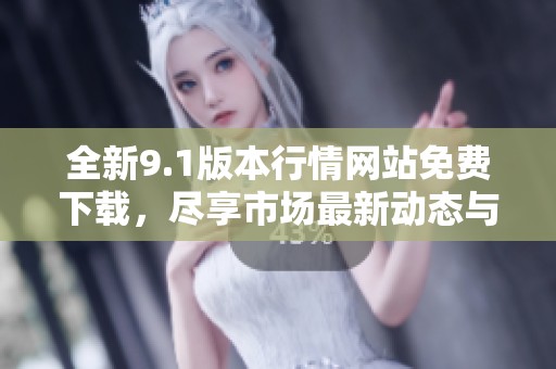 全新9.1版本行情网站免费下载，尽享市场最新动态与分析