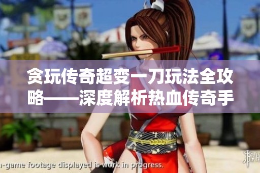 贪玩传奇超变一刀玩法全攻略——深度解析热血传奇手机版体验