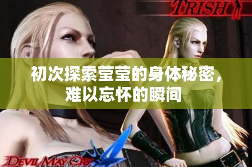 初次探索莹莹的身体秘密，难以忘怀的瞬间 