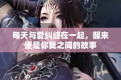 每天与爱纠缠在一起，醒来便是你我之间的故事