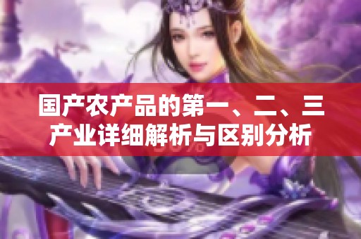 国产农产品的第一、二、三产业详细解析与区别分析