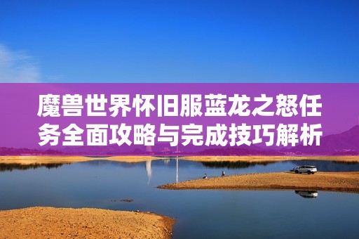 魔兽世界怀旧服蓝龙之怒任务全面攻略与完成技巧解析