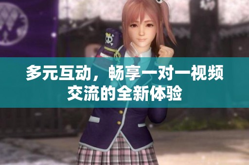 多元互动，畅享一对一视频交流的全新体验