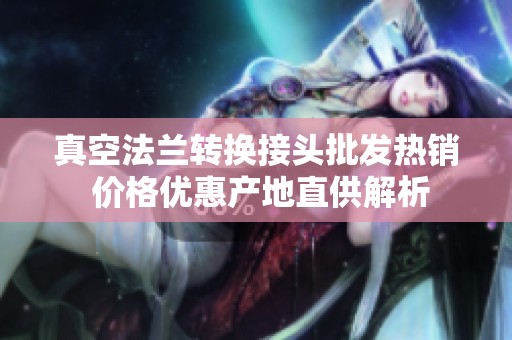 真空法兰转换接头批发热销 价格优惠产地直供解析