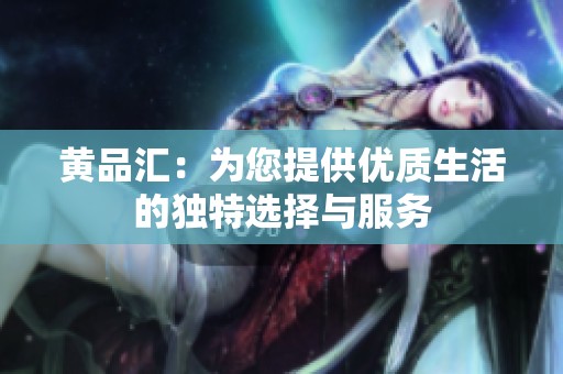 黄品汇：为您提供优质生活的独特选择与服务