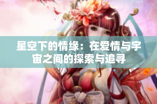 星空下的情缘：在爱情与宇宙之间的探索与追寻